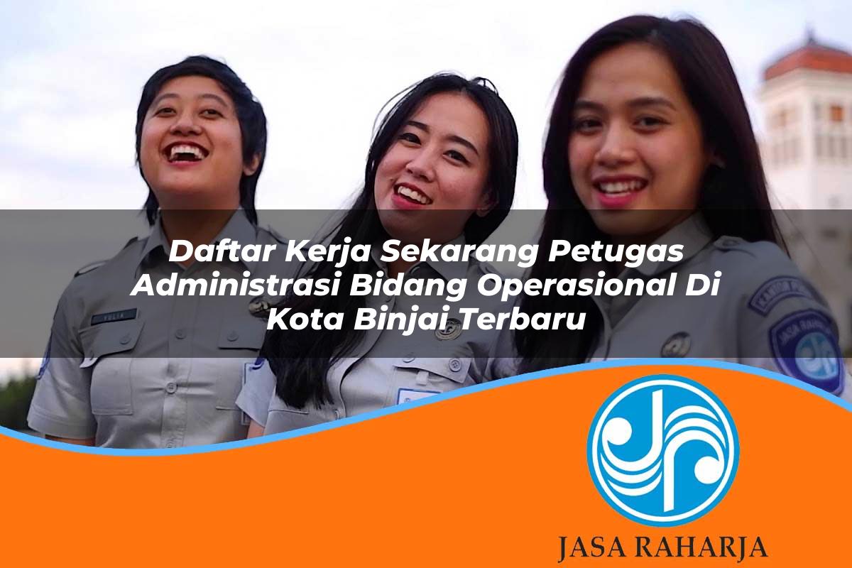 daftar kerja sekarang petugas administrasi bidang operasional di kota binjai terbaru 1753331426
