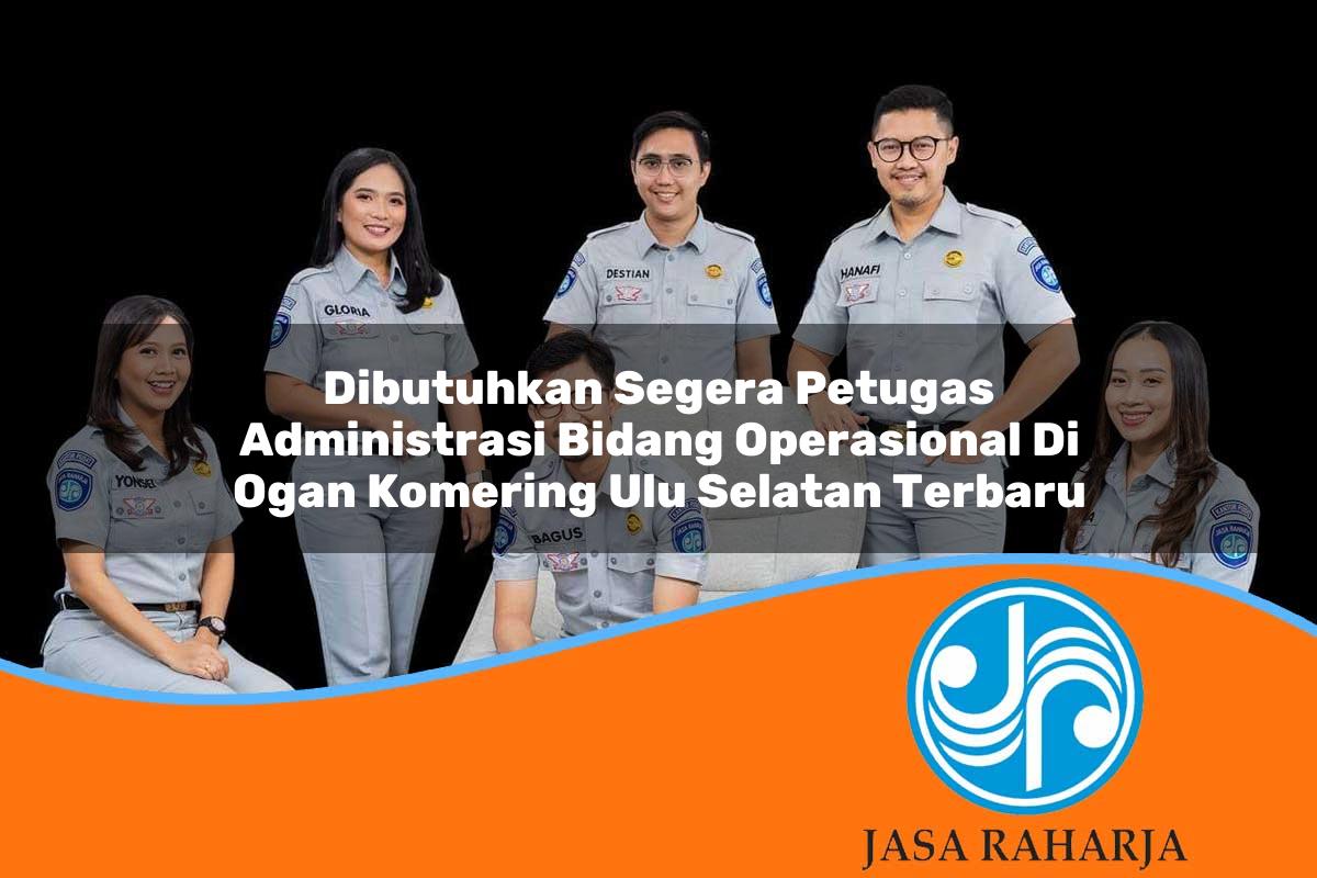 dibutuhkan segera petugas administrasi bidang operasional di ogan komering ulu selatan terbaru 1753336764