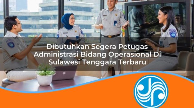 dibutuhkan segera petugas administrasi bidang operasional di sulawesi tenggara terbaru 1753325737