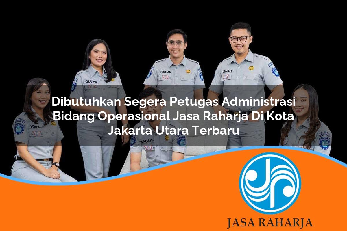 dibutuhkan segera petugas administrasi bidang operasional jasa raharja di kota jakarta utara terbaru 1753420239