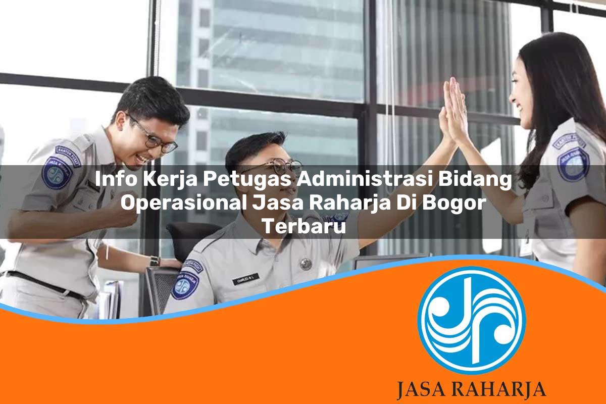 info kerja petugas administrasi bidang operasional jasa raharja di bogor terbaru 1753408018