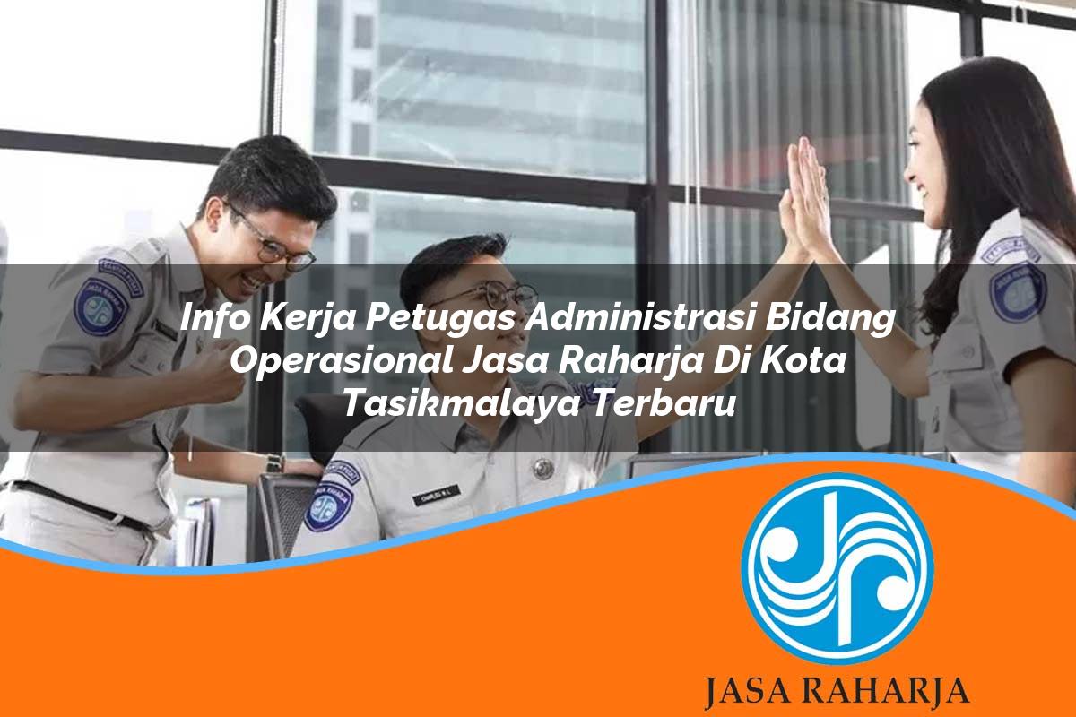 info kerja petugas administrasi bidang operasional jasa raharja di kota tasikmalaya terbaru 1753403618