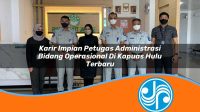 karir impian petugas administrasi bidang operasional di kapuas hulu terbaru 1753331477