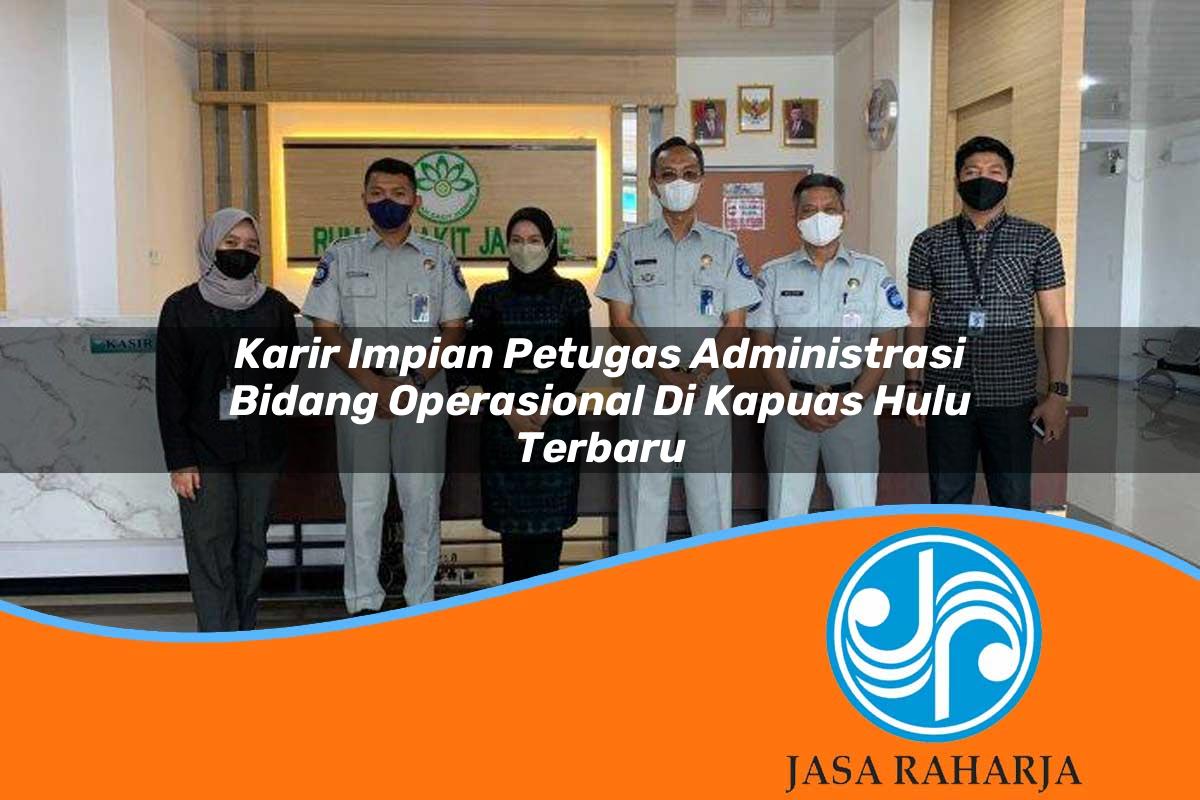 karir impian petugas administrasi bidang operasional di kapuas hulu terbaru 1753331477