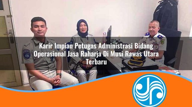 karir impian petugas administrasi bidang operasional jasa raharja di musi rawas utara terbaru 1753399006