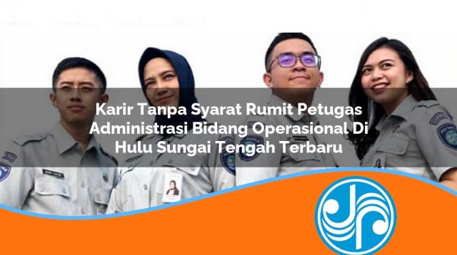 karir tanpa syarat rumit petugas administrasi bidang operasional di hulu sungai tengah terbaru 1753325817