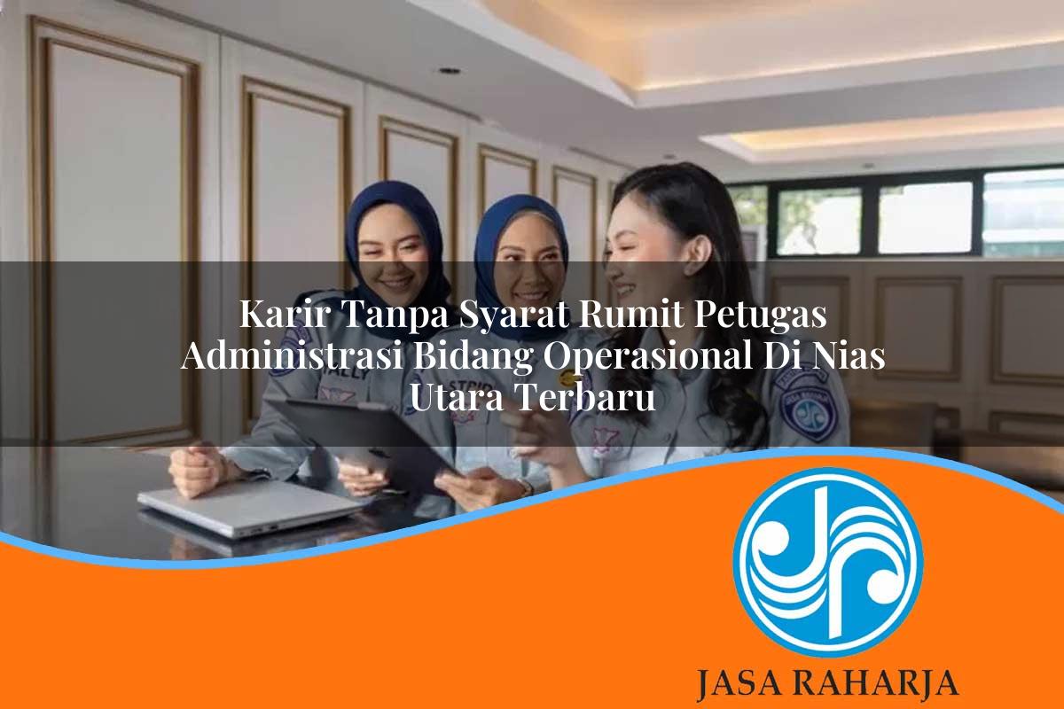 karir tanpa syarat rumit petugas administrasi bidang operasional di nias utara terbaru 1753336353