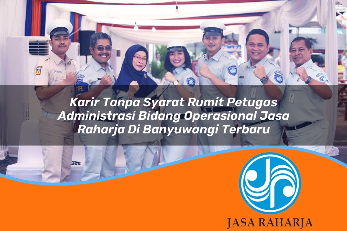 karir tanpa syarat rumit petugas administrasi bidang operasional jasa raharja di banyuwangi terbaru 1753406078