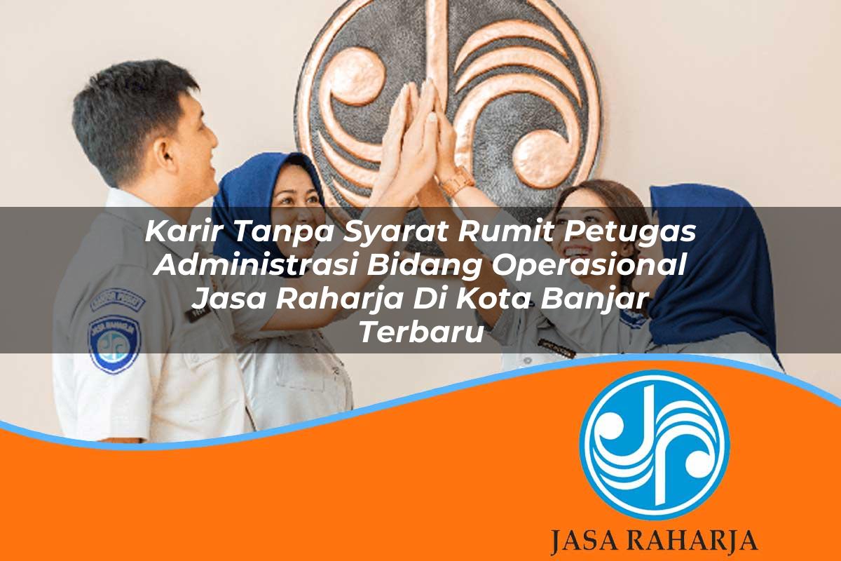 karir tanpa syarat rumit petugas administrasi bidang operasional jasa raharja di kota banjar terbaru 1753417531