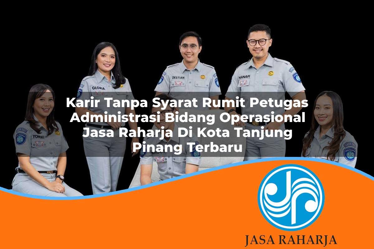 karir tanpa syarat rumit petugas administrasi bidang operasional jasa raharja di kota tanjung pinang terbaru 1753403259