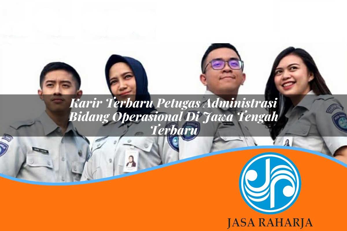 karir terbaru petugas administrasi bidang operasional di jawa tengah terbaru 1753323232