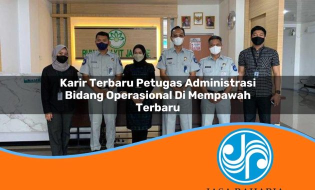 karir terbaru petugas administrasi bidang operasional di mempawah terbaru 1753326905