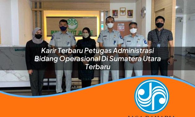 karir terbaru petugas administrasi bidang operasional di sumatera utara terbaru 1753325386