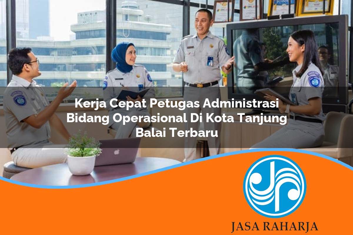 kerja cepat petugas administrasi bidang operasional di kota tanjung balai terbaru 1753329214