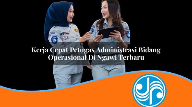 kerja cepat petugas administrasi bidang operasional di ngawi terbaru 1753328279