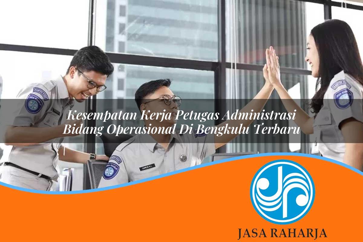 kesempatan kerja petugas administrasi bidang operasional di bengkulu terbaru 1753323402