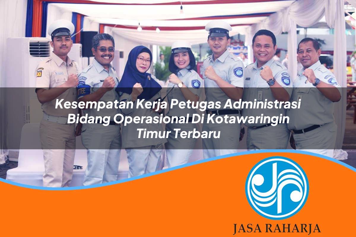 kesempatan kerja petugas administrasi bidang operasional di kotawaringin timur terbaru 1753336373