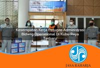 kesempatan kerja petugas administrasi bidang operasional di kubu raya terbaru 1753334373