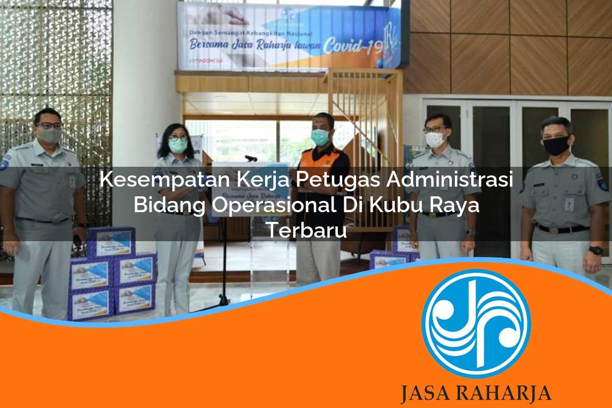 kesempatan kerja petugas administrasi bidang operasional di kubu raya terbaru 1753334373