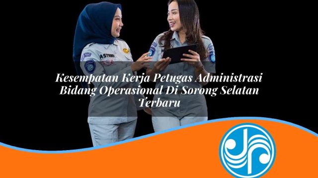 kesempatan kerja petugas administrasi bidang operasional di sorong selatan terbaru 1753328236