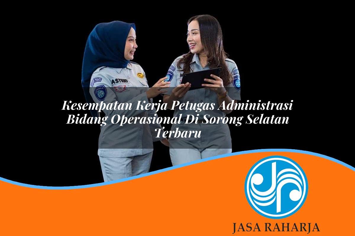 kesempatan kerja petugas administrasi bidang operasional di sorong selatan terbaru 1753328236