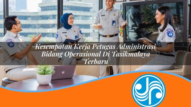kesempatan kerja petugas administrasi bidang operasional di tasikmalaya terbaru 1753328357