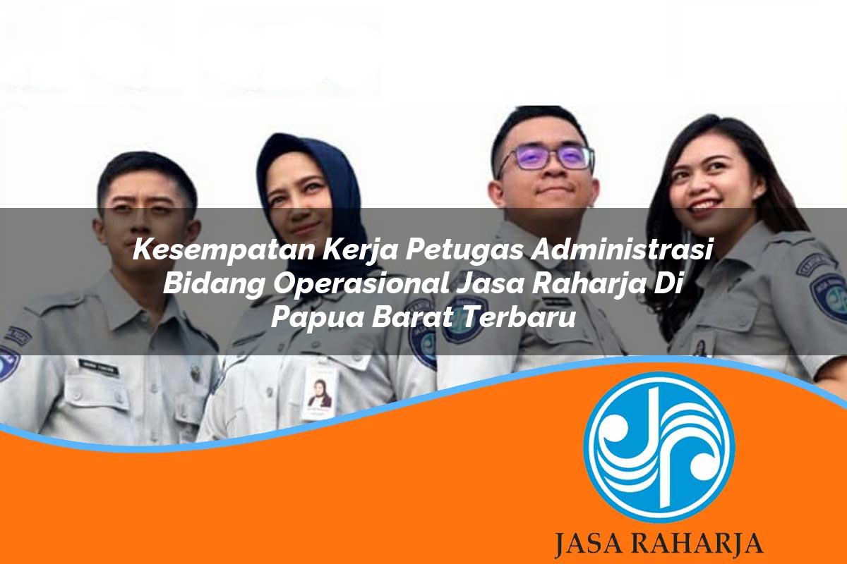 kesempatan kerja petugas administrasi bidang operasional jasa raharja di papua barat terbaru 1753341828
