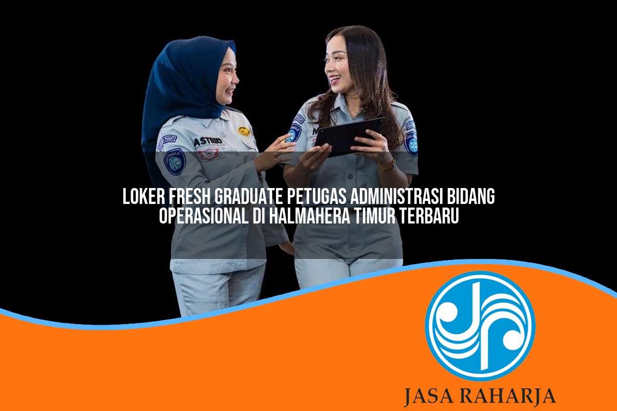 loker fresh graduate petugas administrasi bidang operasional di halmahera timur terbaru 1753326655