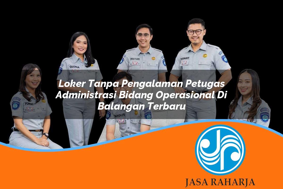 loker tanpa pengalaman petugas administrasi bidang operasional di balangan terbaru 1753331155