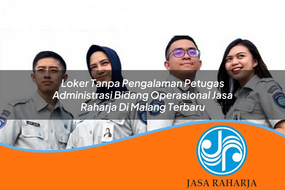 loker tanpa pengalaman petugas administrasi bidang operasional jasa raharja di malang terbaru 1753383292