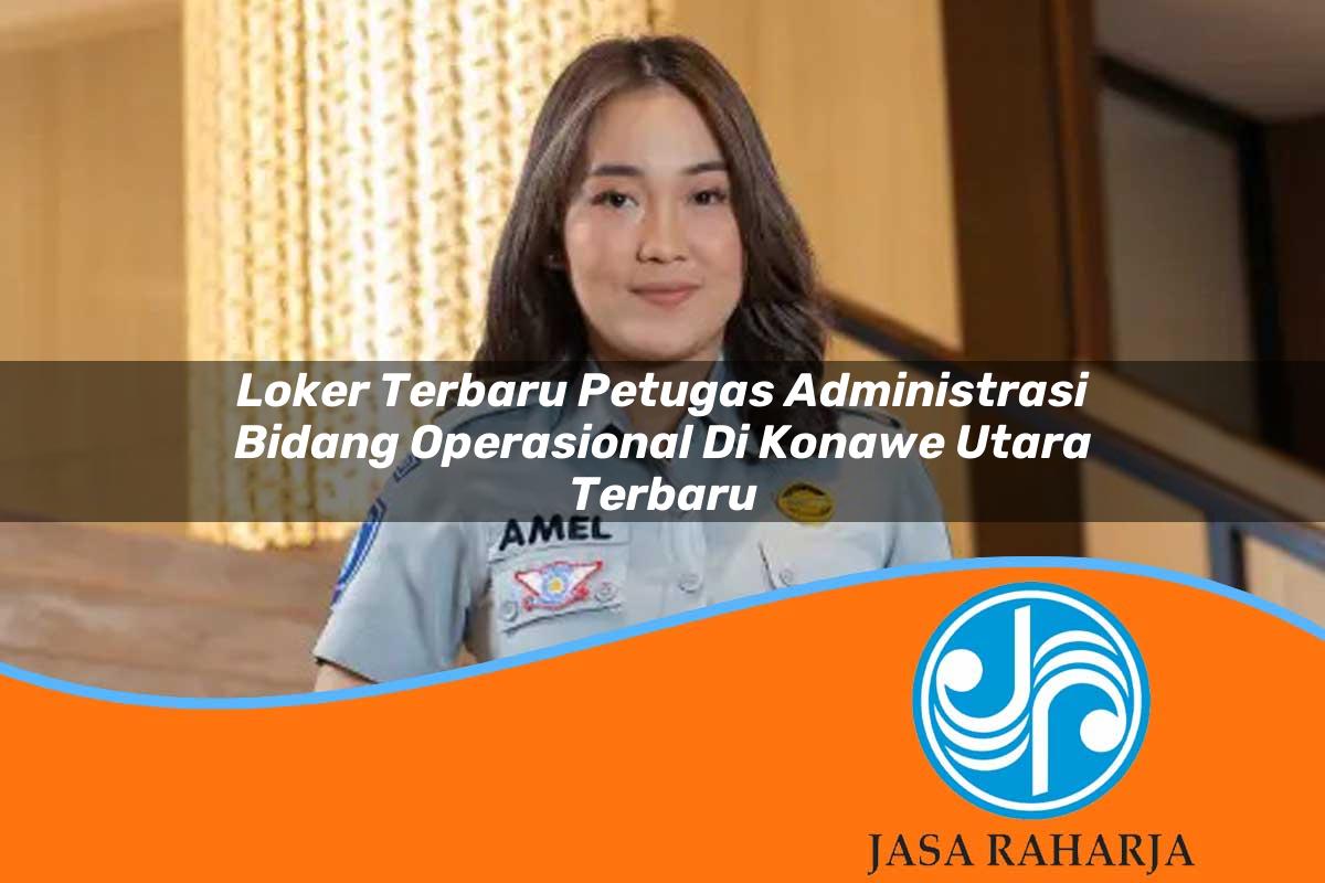 loker terbaru petugas administrasi bidang operasional di konawe utara terbaru 1753336031