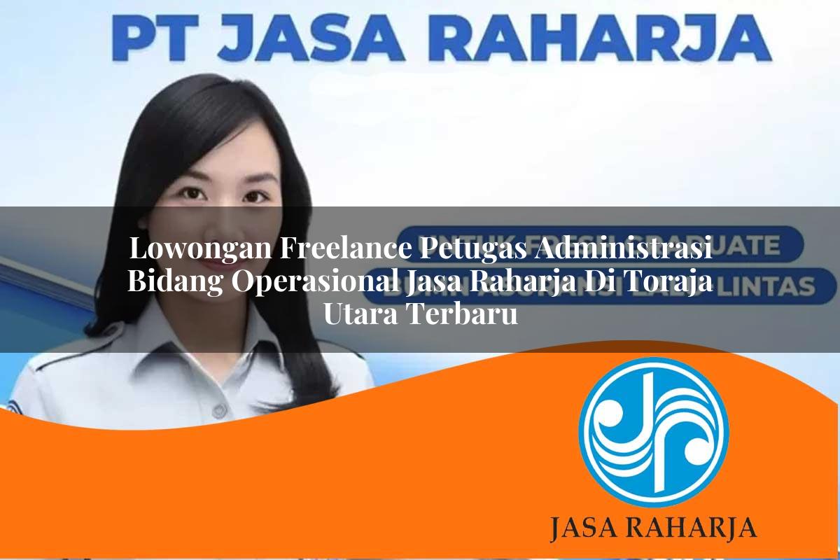 lowongan freelance petugas administrasi bidang operasional jasa raharja di toraja utara terbaru 1753406139