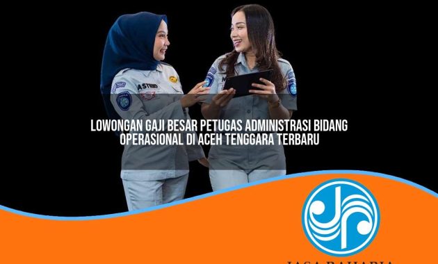 lowongan gaji besar petugas administrasi bidang operasional di aceh tenggara terbaru 1753331569