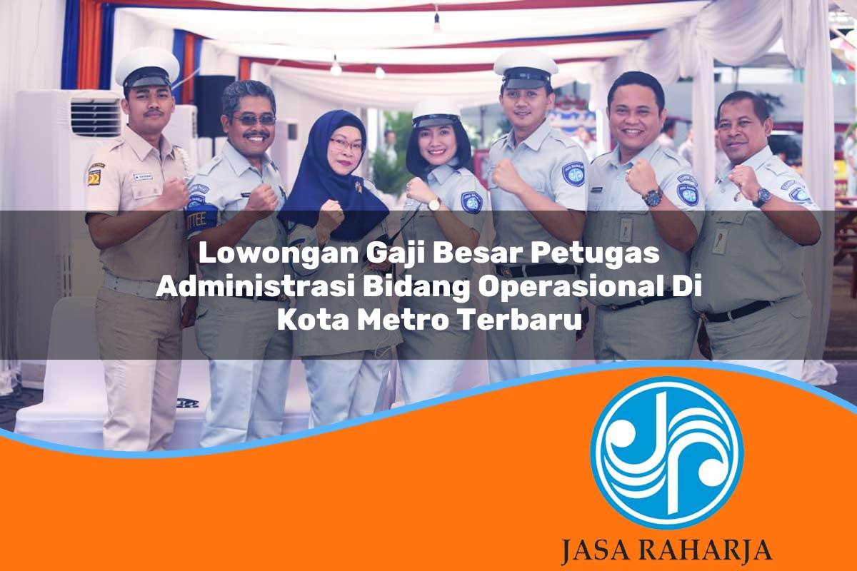 lowongan gaji besar petugas administrasi bidang operasional di kota metro terbaru 1753325210