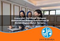 lowongan gaji besar petugas administrasi bidang operasional di seram bagian barat terbaru 1753335424