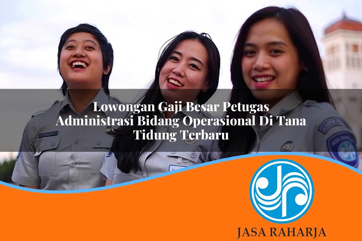 lowongan gaji besar petugas administrasi bidang operasional di tana tidung terbaru 1753324244