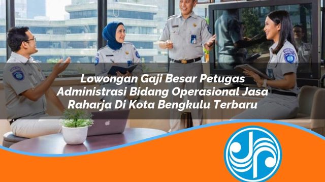 lowongan gaji besar petugas administrasi bidang operasional jasa raharja di kota bengkulu terbaru 1753360791