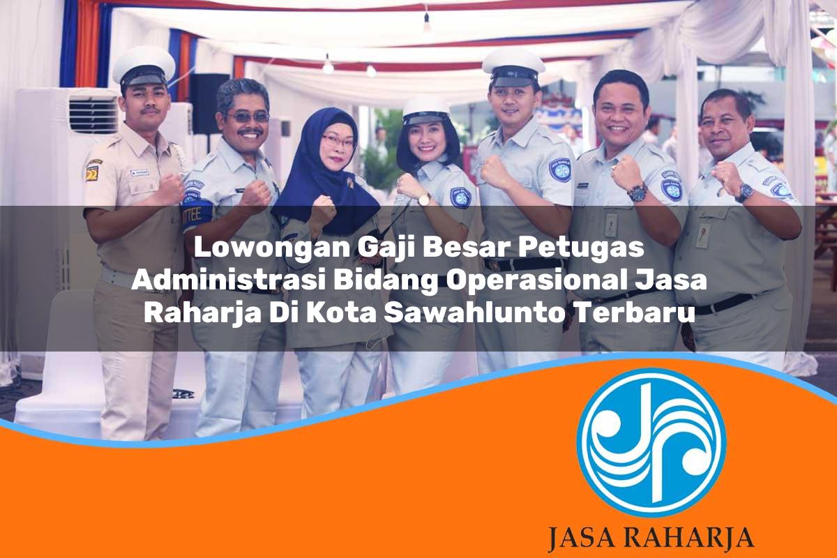 lowongan gaji besar petugas administrasi bidang operasional jasa raharja di kota sawahlunto terbaru 1753352686