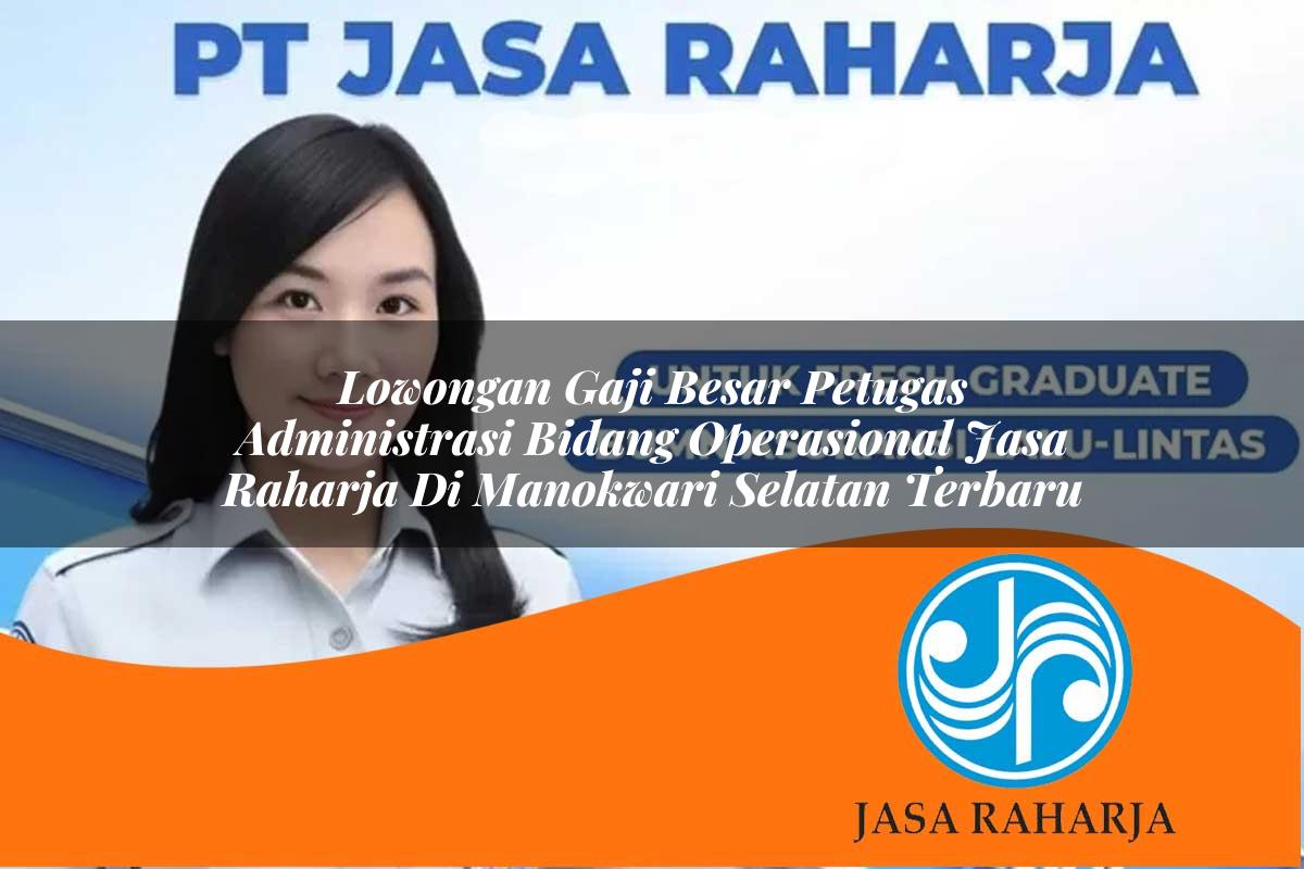 lowongan gaji besar petugas administrasi bidang operasional jasa raharja di manokwari selatan terbaru 1753348968