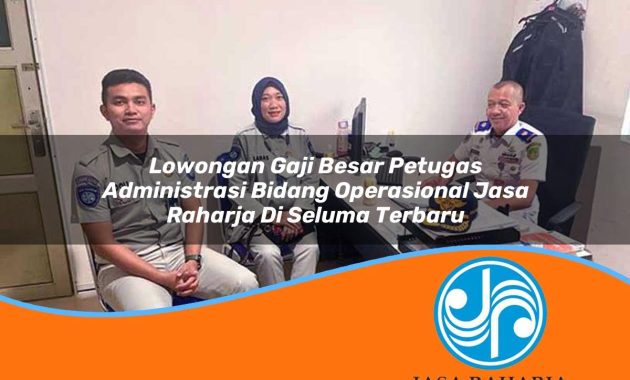 lowongan gaji besar petugas administrasi bidang operasional jasa raharja di seluma terbaru 1753405275