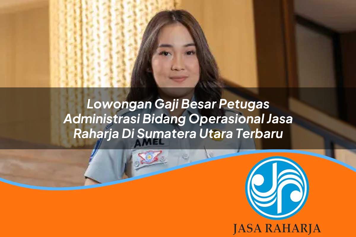 lowongan gaji besar petugas administrasi bidang operasional jasa raharja di sumatera utara terbaru 1753338929