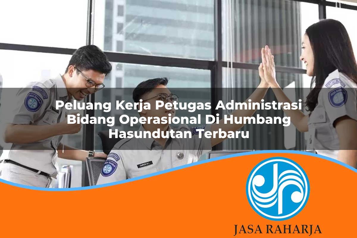 peluang kerja petugas administrasi bidang operasional di humbang hasundutan terbaru 1753326343