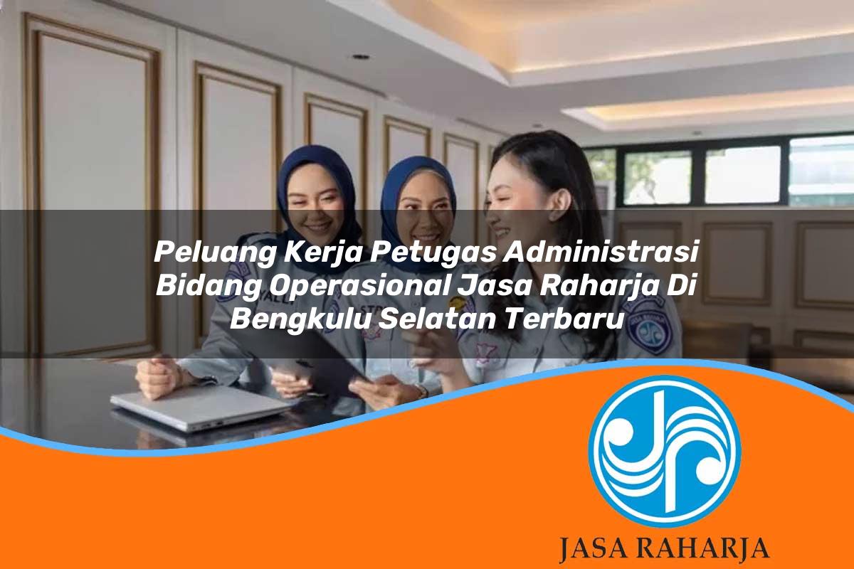 peluang kerja petugas administrasi bidang operasional jasa raharja di bengkulu selatan terbaru 1753413520