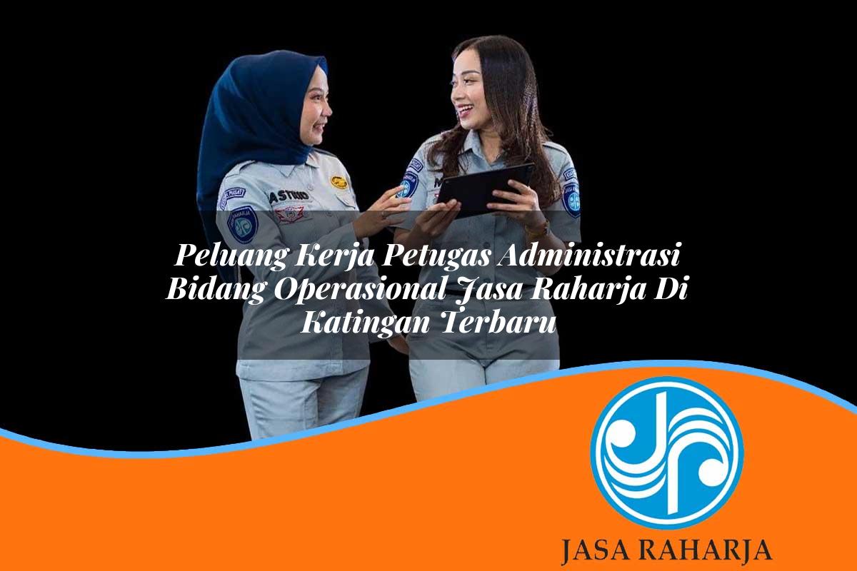 peluang kerja petugas administrasi bidang operasional jasa raharja di katingan terbaru 1753419174