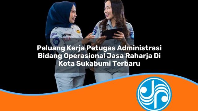 peluang kerja petugas administrasi bidang operasional jasa raharja di kota sukabumi terbaru 1753396663