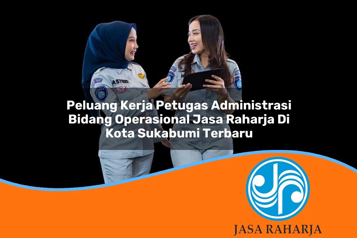 peluang kerja petugas administrasi bidang operasional jasa raharja di kota sukabumi terbaru 1753396663