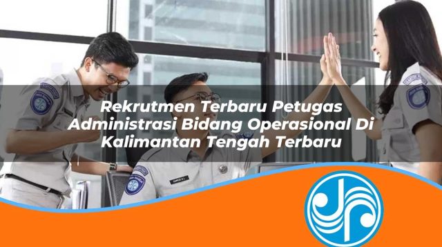 rekrutmen terbaru petugas administrasi bidang operasional di kalimantan tengah terbaru 1753325702