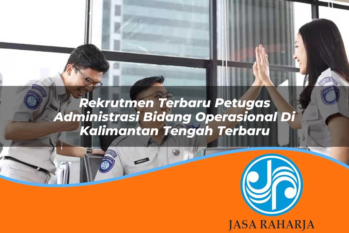 rekrutmen terbaru petugas administrasi bidang operasional di kalimantan tengah terbaru 1753325702