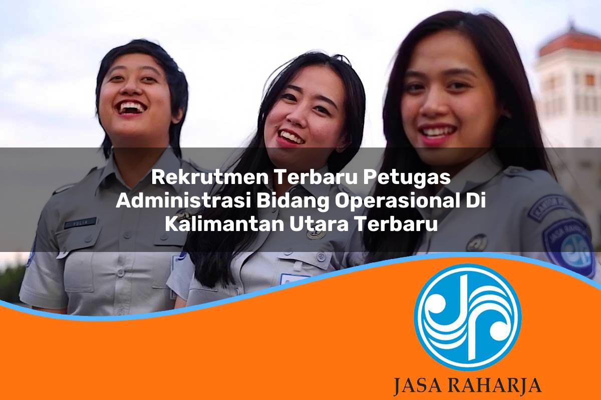rekrutmen terbaru petugas administrasi bidang operasional di kalimantan utara terbaru 1753323645