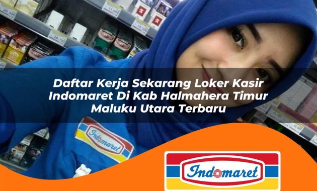 daftar kerja sekarang loker kasir indomaret di kab halmahera timur maluku utara terbaru 1762995963